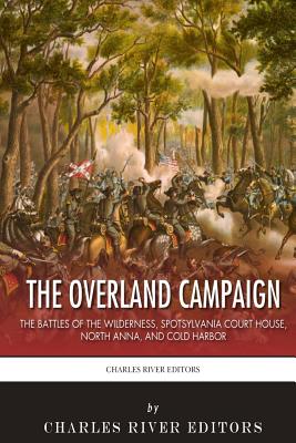 The Overland Campaign: The Battles of the Wilderness, Spotsylvania Court House, North Anna, and Cold Harbor - Charles River