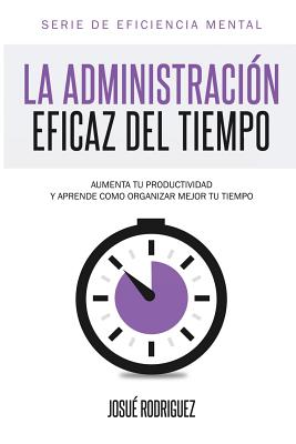 La Administracin Eficaz del Tiempo: Aumenta tu productividad y aprende cmo organizar mejor tu tiempo - Editorial Imagen