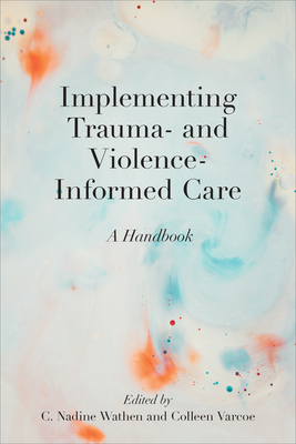 Implementing Trauma- and Violence-Informed Care: A Handbook - C. Nadine Wathen