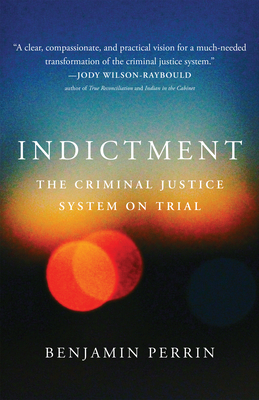 Indictment: The Criminal Justice System on Trial - Benjamin Perrin