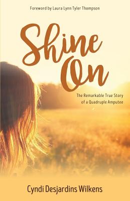 Shine On: The Remarkable True Story of a Quadruple Amputee - Cyndi Desjardins Wilkens