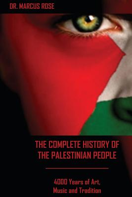 The Complete History of the Palestinian People: 4000 Years of Art, Literature and Tradition - Marcus Rose