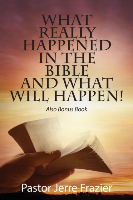 What Really Happened in the Bible and What Will Happen! Also Bonus Book - Pastor Jerre Frazier