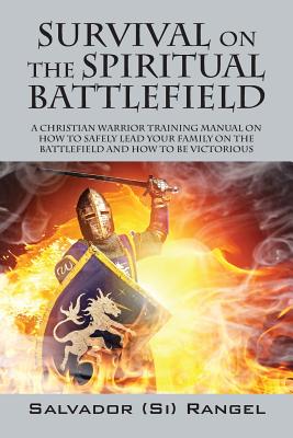 Survival on the Spiritual Battlefield: A Christian Warrior Training Manual on How to Safely Lead Your Family on the Battlefield and How to Be Victorio - Salvador Si Rangel