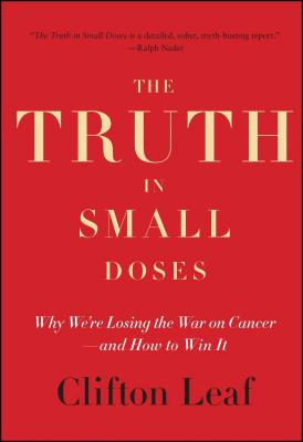 The Truth in Small Doses: Why We're Losing the War on Cancer - And How to Win It - Clifton Leaf