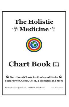 The Holistic Medicine Chart Book: Nutritional Charts for Foods and Herbs, Bach Flower, Gems, Color, 5 Elements and More - Osalina Berman M. H.