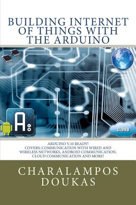 Building Internet of Things with the Arduino - Charalampos Doukas