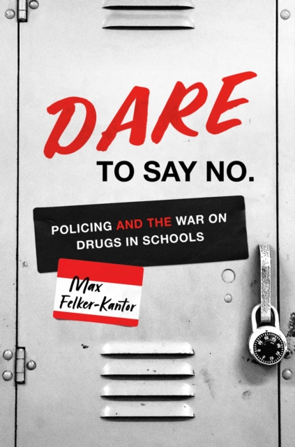 Dare to Say No: Policing and the War on Drugs in Schools - Max Felker-kantor