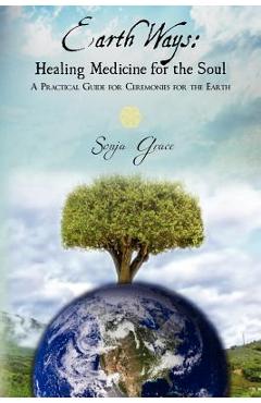 Poza produsului Earth Ways: Healing Medicine for the Soul: A Practical Guide for Ceremonies for the Earth - Sonja Grace