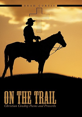 On The Trail: Christian Cowboy Poems and Proverbs - Brad Curtis