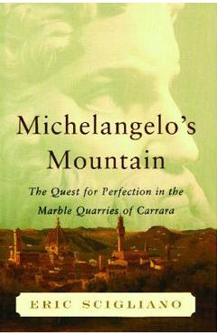 Coperta cărții 'Michelangelo's Mountain: The Quest for Perfection in the Marble Quarries of - Eric Scigliano'