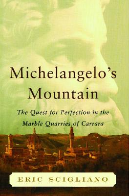 Michelangelo's Mountain: The Quest for Perfection in the Marble Quarries of - Eric Scigliano