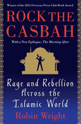 Rock the Casbah: Rage and Rebellion Across the Islamic World - Robin Wright