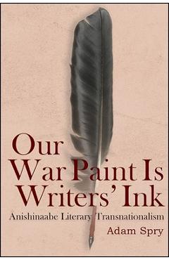 Coperta cărții 'Our War Paint Is Writers' Ink: Anishinaabe Literary Transnationalism - Adam Spry'