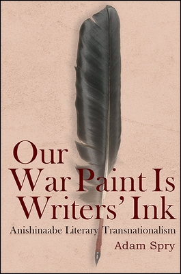Coperta cărții 'Our War Paint Is Writers' Ink: Anishinaabe Literary Transnationalism - Adam Spry'