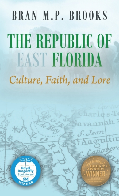 The Republic of East Florida: Culture, Faith, and Lore - Bran M. P. Brooks