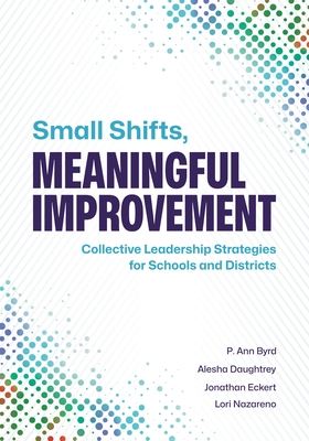 Coperta cărții 'Small Shifts, Meaningful Improvement: Collective Leadership Strategies for Schools and Districts - P. Ann Byrd'
