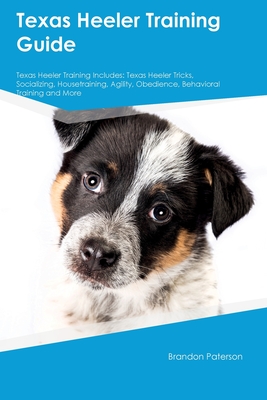 Texas Heeler Training Guide Texas Heeler Training Includes: Texas Heeler Tricks, Socializing, Housetraining, Agility, Obedience, Behavioral Training, - Brandon Paterson