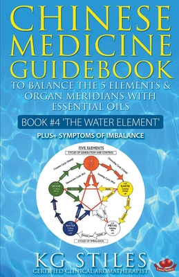 Chinese Medicine Guidebook Essential Oils to Balance the Water Element & Organ Meridians - Kg Stiles