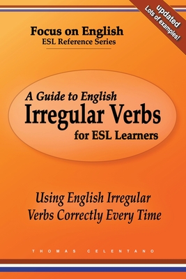 A Guide to English Irregular Verbs for ESL Learners: Using English Irregular Verbs Correctly Every Time - Thomas Celentano