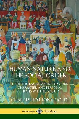 Human Nature and the Social Order: The Interplay of Man's Behaviors, Character and Personal Traits with His Society - Charles Horton Cooley