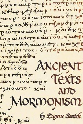 Ancient Texts And Mormonism The REAL Answer to Critics of Mormonism Showing that Mormonism is a genuine restoration of Primitive Christianity - Eugene Seaich