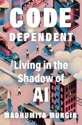 Code-Dependent: Living in the Shadow of AI - Madhumita Murgia