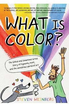 What Is Color?: The Global and Sometimes Gross Story of Pigments, Paint, and the Wondrous World of Art - Steven Weinberg