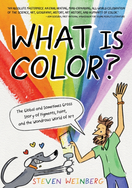 What Is Color?: The Global and Sometimes Gross Story of Pigments, Paint, and the Wondrous World of Art - Steven Weinberg
