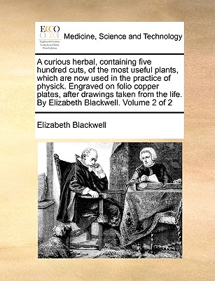 A Curious Herbal, Containing Five Hundred Cuts, of the Most Useful Plants, Which Are Now Used in the Practice of Physick. Engraved on Folio Copper Pla - Elizabeth Blackwell