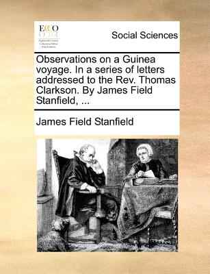 Observations on a Guinea Voyage. in a Series of Letters Addressed to the REV. Thomas Clarkson. by James Field Stanfield, ... - James Field Stanfield