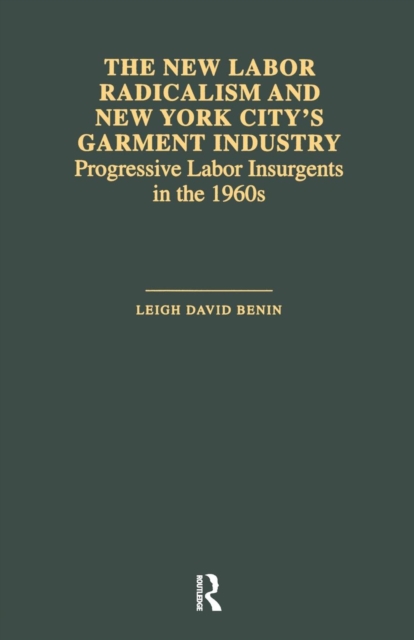 The New Labor Radicalism and New York City's Garment Industry: Progressive Labor Insurgents During the 1960s - Leigh David Benin