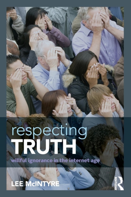 Respecting Truth: Willful Ignorance in the Internet Age - Lee Mcintyre