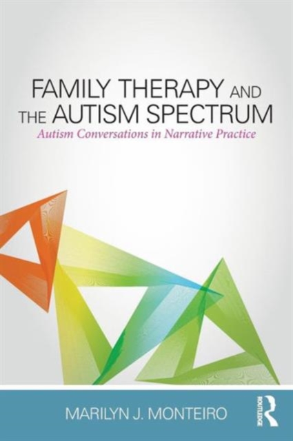 Family Therapy and the Autism Spectrum: Autism Conversations in Narrative Practice - Marilyn J. Monteiro