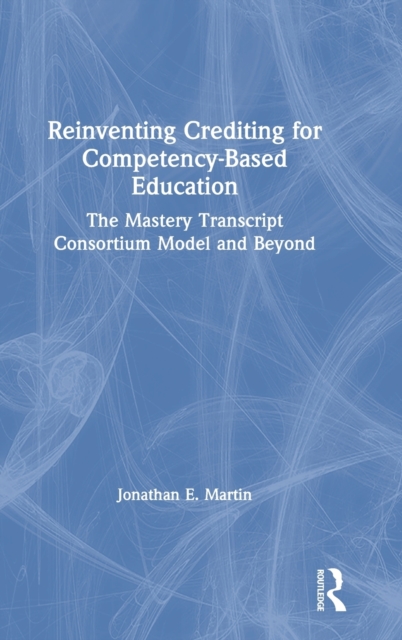 Reinventing Crediting for Competency-Based Education: The Mastery Transcript Consortium Model and Beyond - Jonathan E. Martin