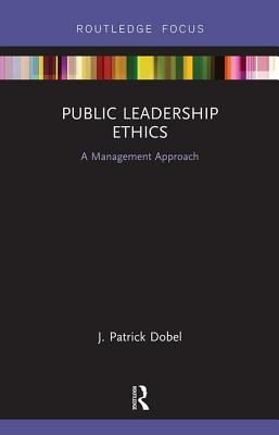 Public Leadership Ethics: A Management Approach - J. Patrick Dobel