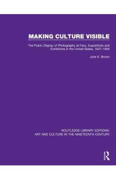 Coperta cărții 'Making Culture Visible: The Public Display of Photography at Fairs, Expositions and Exhibitions in the United States,'