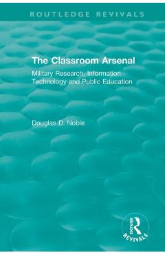 Coperta cărții 'The Classroom Arsenal: Military Research, Information Technology and Public Education - Douglas D. Noble'