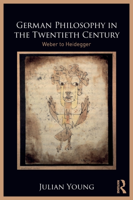 German Philosophy in the Twentieth Century: Weber to Heidegger - Julian Young