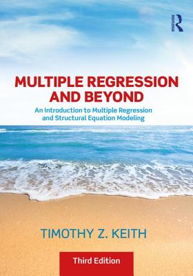 Multiple Regression and Beyond: An Introduction to Multiple Regression and Structural Equation Modeling - Timothy Z. Keith