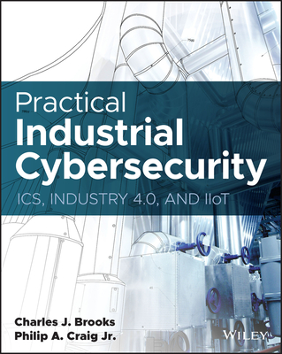 Practical Industrial Cybersecurity: Ics, Industry 4.0, and Iiot - Charles J. Brooks