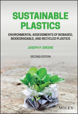 Sustainable Plastics: Environmental Assessments of Biobased, Biodegradable, and Recycled Plastics - Joseph P. Greene