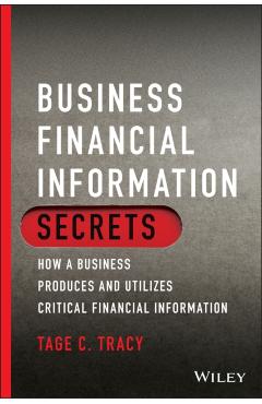 Coperta cărții 'Business Financial Information Secrets: How a Business Produces and Utilizes Critical Financial Information - Tage C.'
