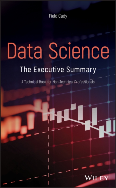 Data Science: The Executive Summary - A Technical Book for Non-Technical Professionals - Field Cady