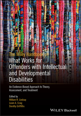 The Wiley Handbook on What Works for Offenders with Intellectual and Developmental Disabilities: An Evidence-Based Approach to Theory, Assessment, and - William R. Lindsay