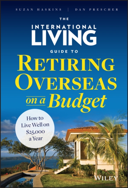 The International Living Guide to Retiring Overseas on a Budget: How to Live Well on $25,000 a Year - Suzan Haskins