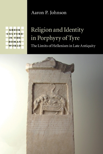Religion and Identity in Porphyry of Tyre: The Limits of Hellenism in Late Antiquity - Aaron P. Johnson