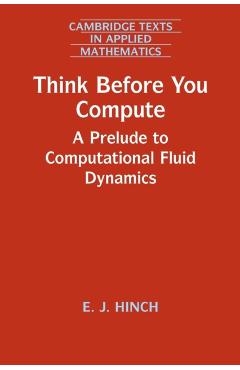 Coperta cărții 'Think Before You Compute: A Prelude to Computational Fluid Dynamics - E. J. Hinch'