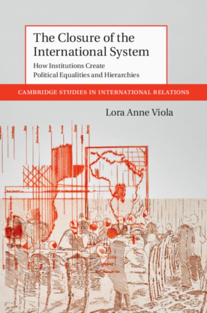 The Closure of the International System: How Institutions Create Political Equalities and Hierarchies - Lora Anne Viola