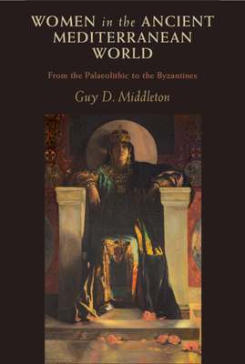 Women in the Ancient Mediterranean World: From the Palaeolithic to the Byzantines - Guy D. Middleton